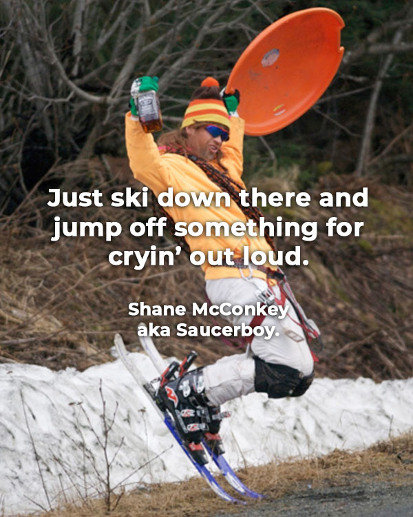 Ski down there and jump off something by Shane McConkey aka Saucerboy