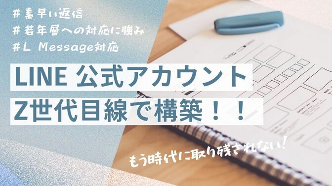 【Z世代目線でLINEを設計！構築から保守までこれで完結！】