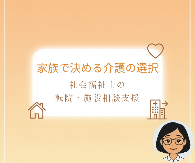 家族で決める介護の選択！社会福祉士の転院・施設相談支援