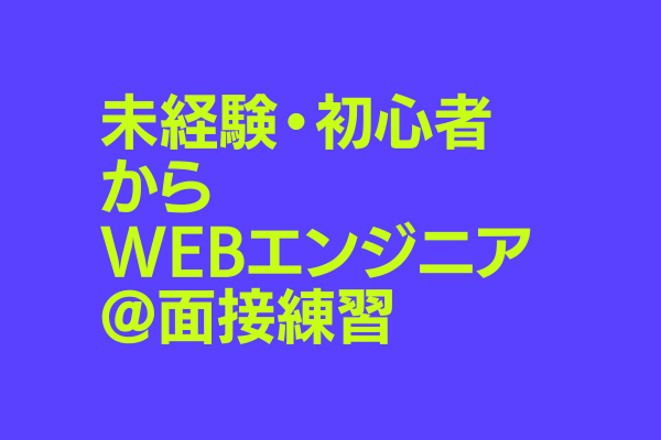 プログラミング未経験・初心者からWebエンジニア@面接練習