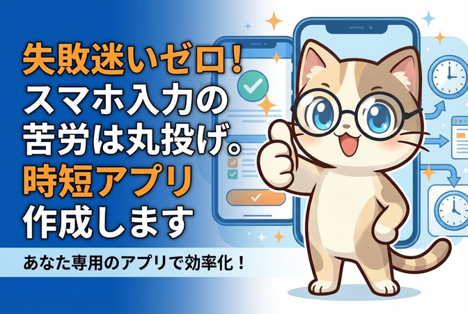 失敗迷いゼロ！スマホ入力の苦労は丸投げ。時短アプリ作成します