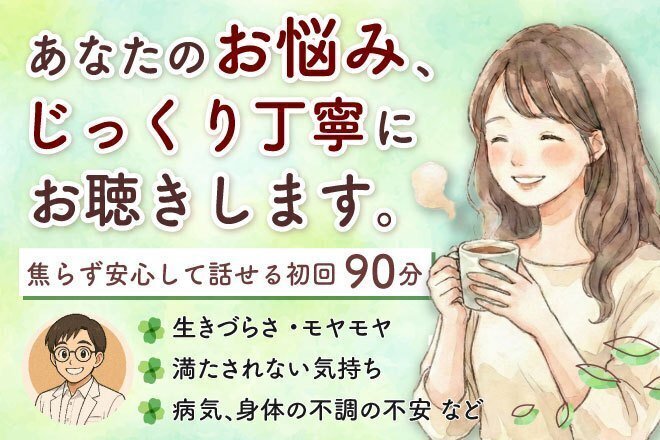【初回90分】あなたのお悩み、じっくり丁寧にお聴きします
