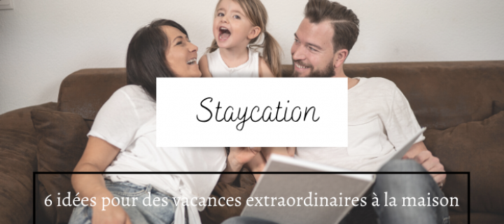 Staycation : 6 idées pour des vacances extraordinaires à la maison