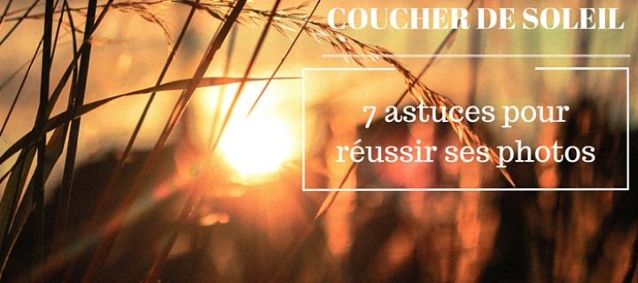 Coucher de soleil : 7 astuces pour une photo réussie !