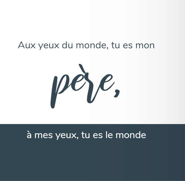 citation fête des pères "Au yeux du monde, tu es mon père, à mes yeux, tu es le monde"