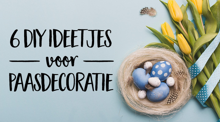 6 ideetjes je paasdecoratie zelf te maken