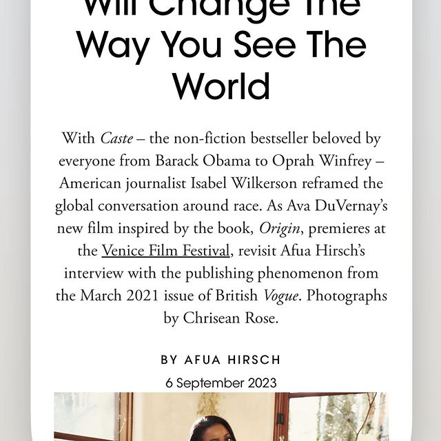 With @ava making history AGAIN 👏🏽 it’s beautiful to see @britishvogue revisiting my interview with the phenomenal @isabelwilkerson on Caste

Caste is Wilkersons account of the legal, economic and social structure of racism in America, connecting it with a significant global history, specially caste in India, and Nazism in Europe. As I write here, it will change your perspective 
 
It has now been adapted into the movie, Origin, which just received a 9-minute standing ovation at Venice 

Can’t wait to see it!

Wilkersons last book, The Warmth of Other Suns, is one of my favourite non-fiction books of all time. 

To have these two black woman geniuses come together is a moment 

Link in bio 👆🏽

#books
#films
#journalism 
#storytelling 
#knowyourhistory