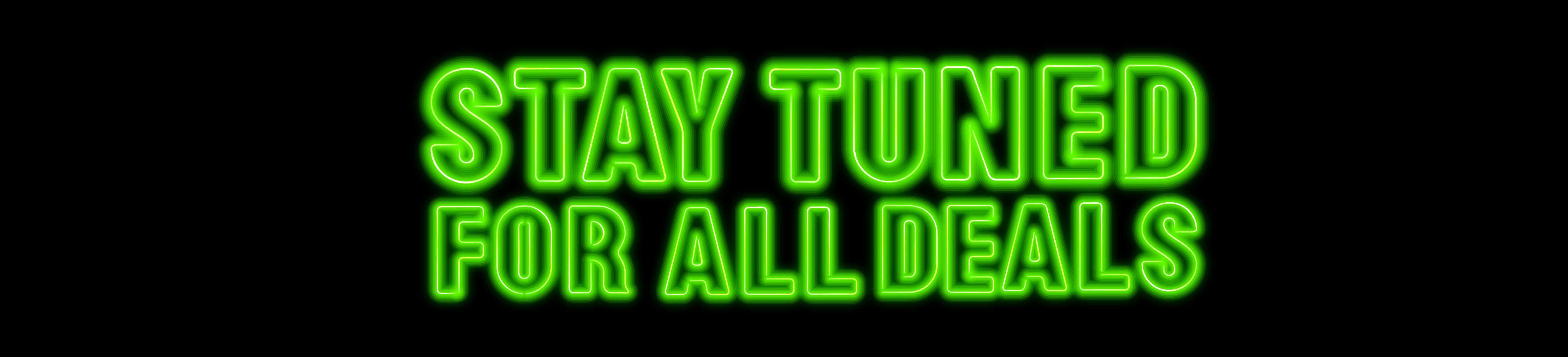 STAY TUNED FOR ALL DEALS
