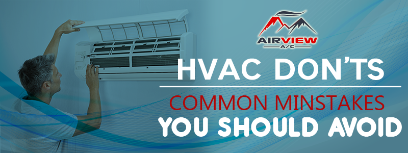 HVAC Don’ts: Common Mistakes You Should Avoid