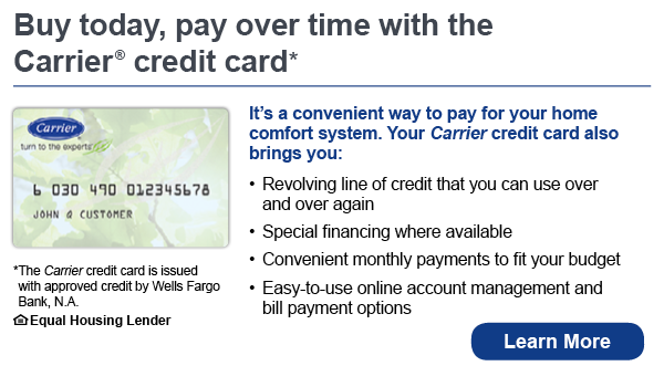 Buy today, pay over time with the Carrier credit card. The Carrier credit card is issued with approved credit by Wells Fargo Bank, N.A.