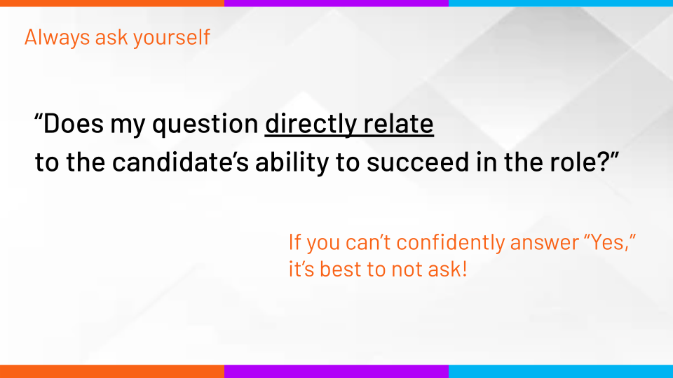 Slide reminding viewers to always ask themselves whether their question directly relates to the candidate's ability to succeed in the role. If not, it's best not to ask