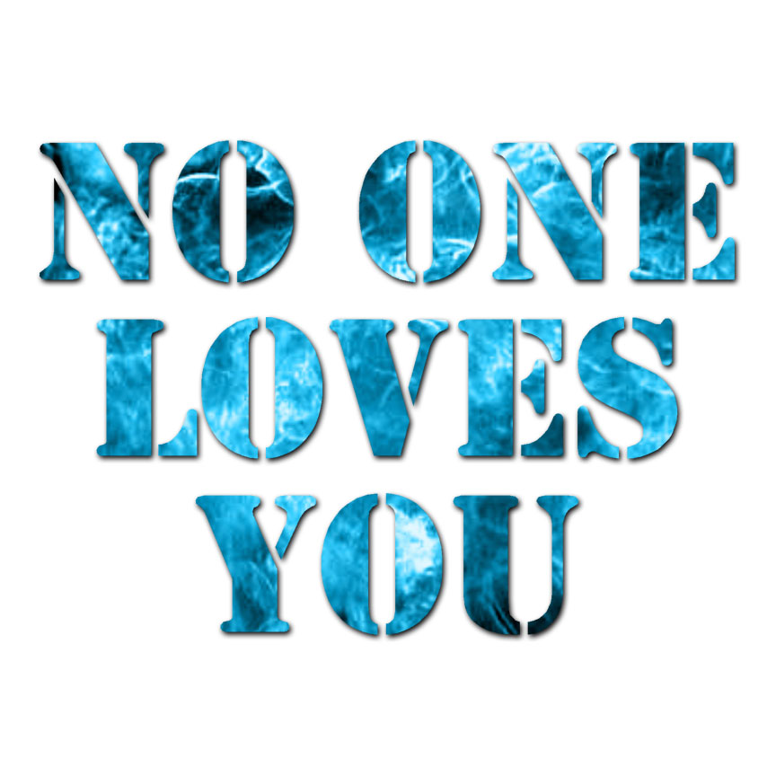 No One Loves You – Vinyl Decal Sticker – Multiple Patterns & Sizes – ebn1863