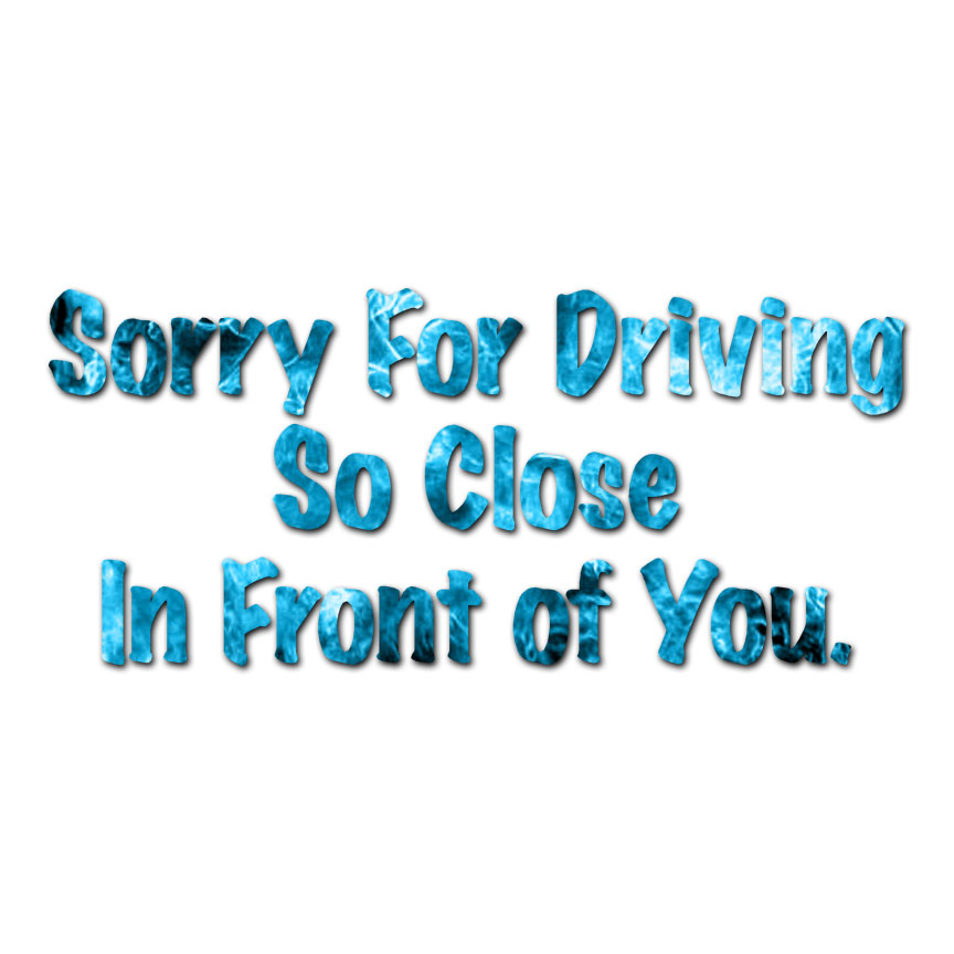 Sorry Driving Close In Front – Decal Sticker – Multiple Patterns & Sizes ebn3225