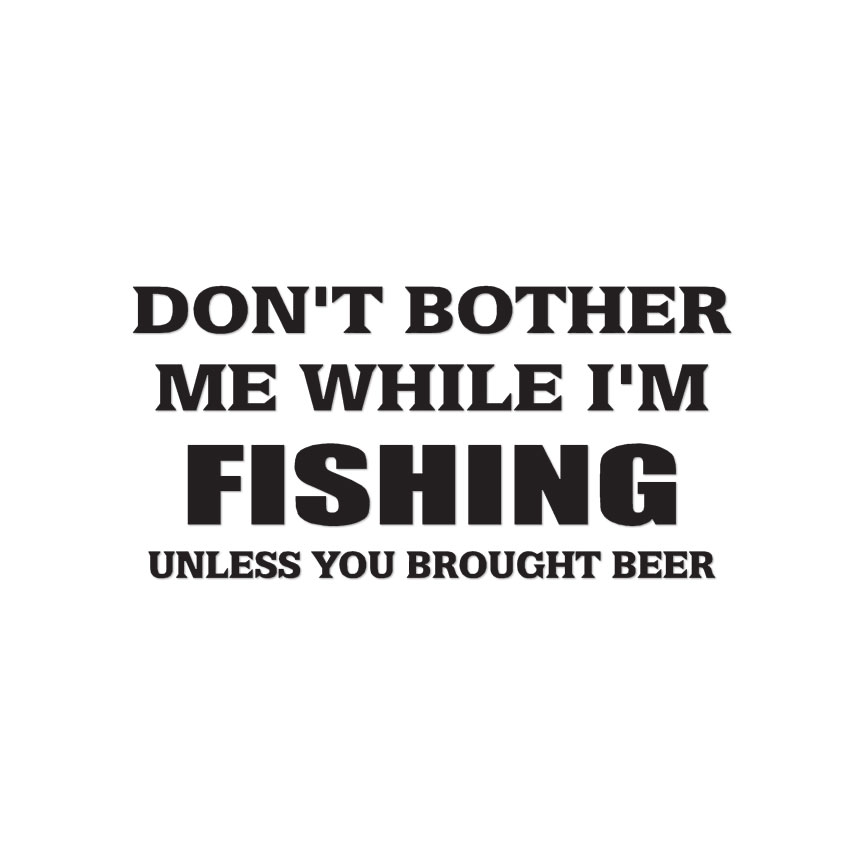 Don’t Bother Me Fishing Beer – Vinyl Decal – Multiple Color & Sizes – ebn1682
