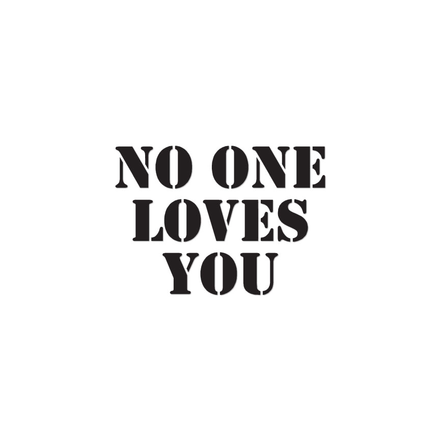 No One Loves You – Vinyl Decal Sticker – Multiple Color & Sizes – ebn1863
