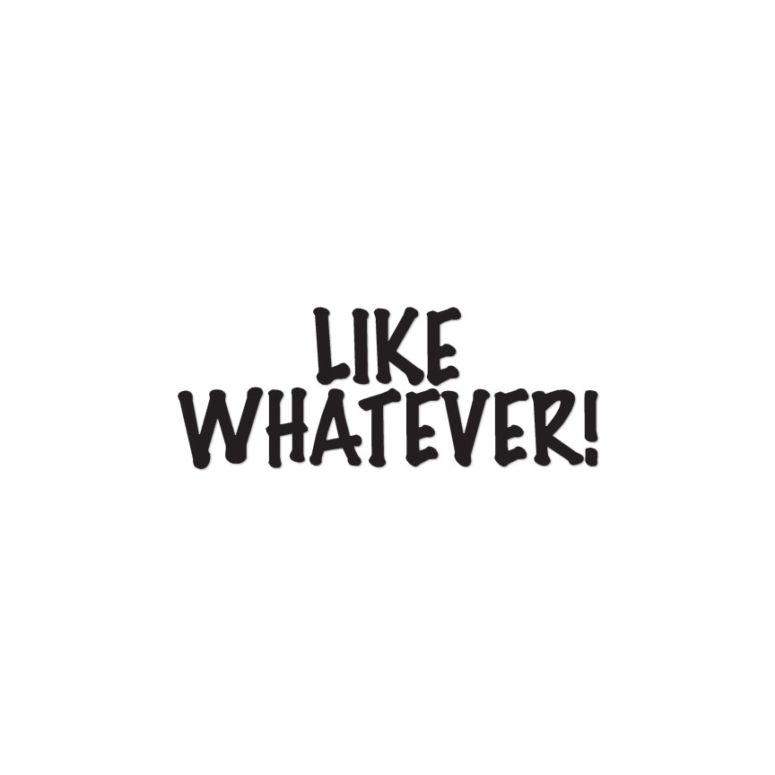 Like Whatever – Vinyl Decal Sticker – Multiple Colors & Sizes – ebn2729
