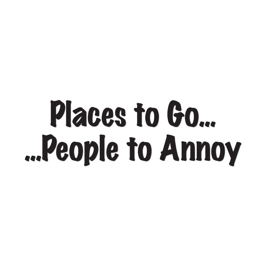 Places To Go People To Annoy – Decal Sticker – Multiple Colors & Sizes – ebn3201