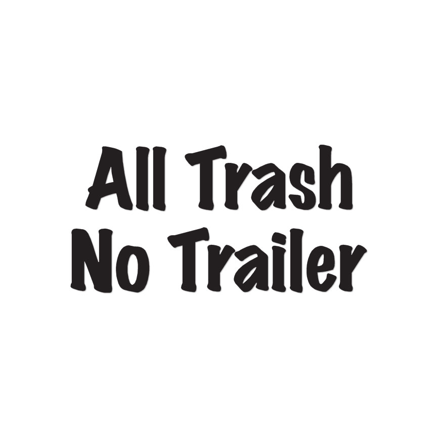 All Trash No Trailer – Vinyl Decal Sticker – Multiple Colors & Sizes – ebn3202