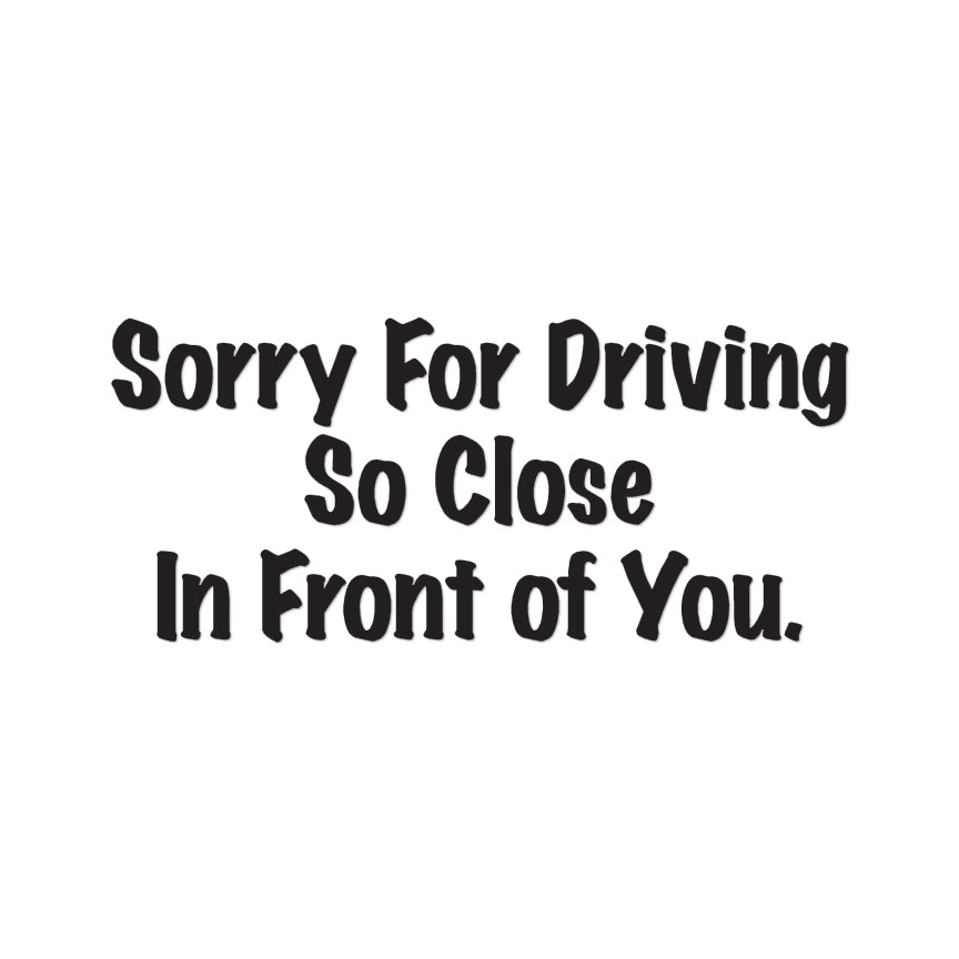 Sorry Driving Close In Front - Decal Sticker - Multiple Colors & Sizes - ebn3225