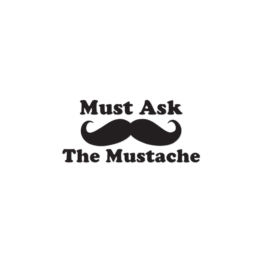 Must Ask The Mustache – Vinyl Decal Sticker – Multiple Colors & Sizes – ebn3925