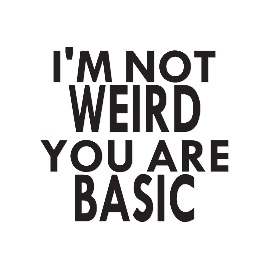 Not Weird You're Basic – Vinyl Decal Sticker – Multiple Colors & Sizes – ebn4124