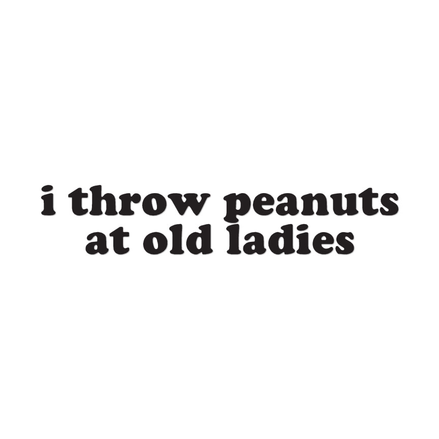 Throw Peanuts At Old Ladies – Decal Sticker – Multiple Colors & Sizes – ebn4153