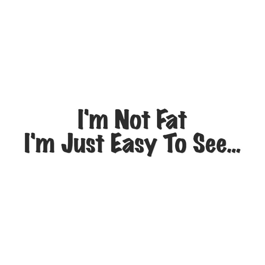 Not Fat Just Easy To See - Decal Sticker - Multiple Colors & Sizes - ebn4075 - Picture 6 of 19