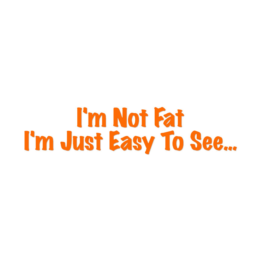 Not Fat Just Easy To See - Decal Sticker - Multiple Colors & Sizes - ebn4075 - Picture 10 of 19