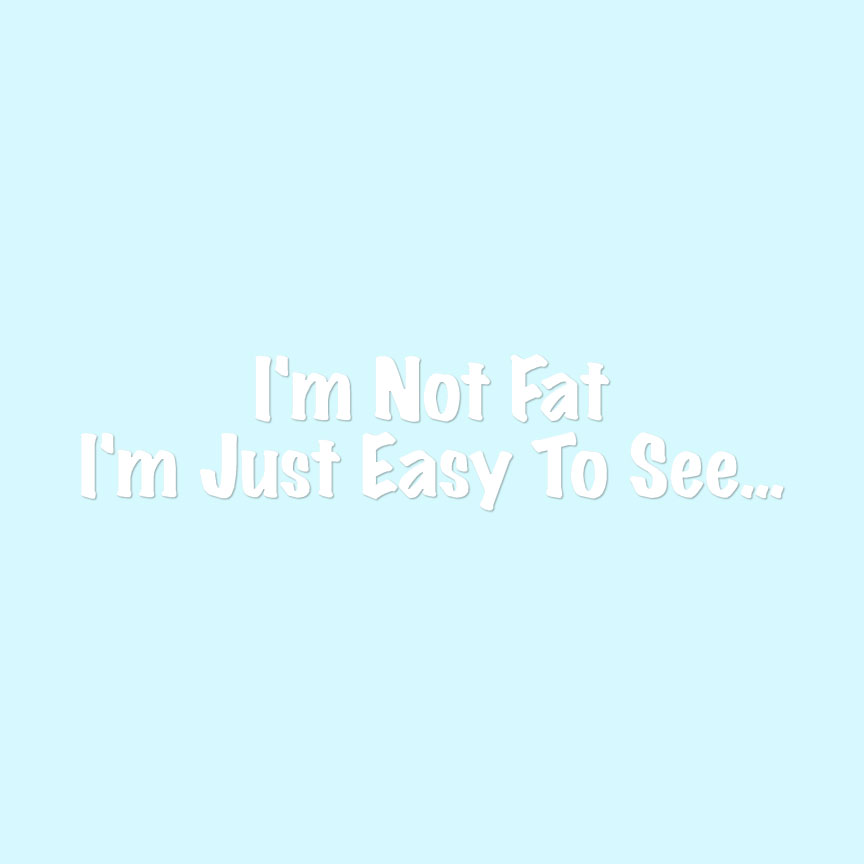 Not Fat Just Easy To See - Decal Sticker - Multiple Colors & Sizes - ebn4075 - Picture 3 of 19