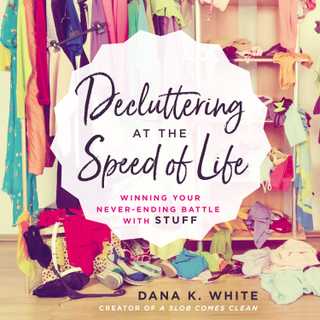 Decluttering at the Speed of Life by Dana K. White