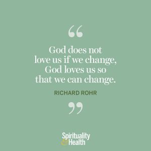 <p>“God does not love us if we change, God loves us so that we can change.” —Richard Rohr</p>