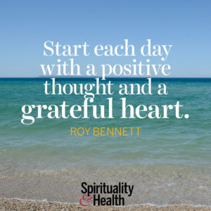 Start each day with a positive thought and a grateful heart