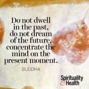 Do not dwell in the past do not dream of the future concentrate the mind on the present moment