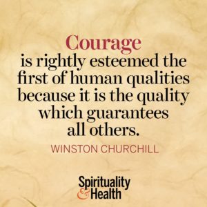 Courage is rightly esteemed the first of human qualities because it is the quality which guarantees all others