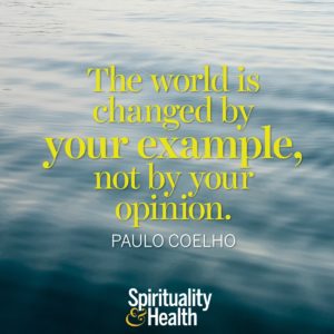 The world is changed by your example not by your opinion