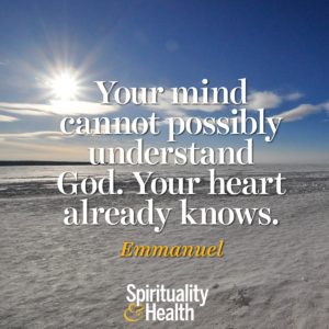 Your mind cannot possibly understand God Your heart already knows