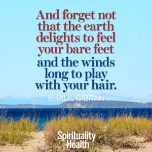 <p>And forget not that the earth delights to feel your bare feet and the winds long to play with your hair.</p>