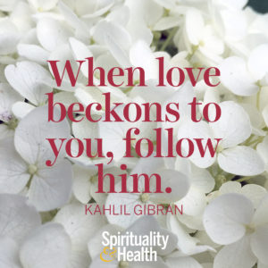 <p>When love beckons to you, follow him. - Kahlil Gibran</p>
