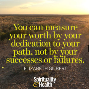 You can measure your worth by your dedication to your path not by your successes or failures