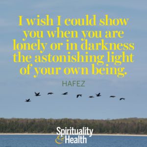 I wish I could show you when you are lonely or in darkness the astonishing light of your own being