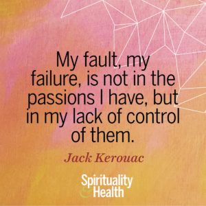 My fault my failure is not in the passions I have but in my lack of control of them