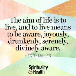 The aim of life is to live, and to live means to be aware, joyously, drunkenly, serenely, divinely aware.