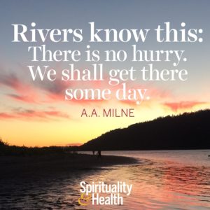 Rivers know this There is no hurry We shall get there some day