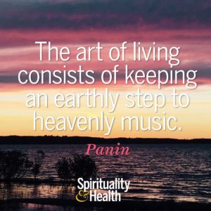 The art of living consists of keeping an earthly step to heavenly music