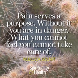 Pain serves a purpose Without it you are in danger What you cannot feel you cannot take care of