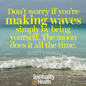 Dont worry if youre making waves simply by being yourself The moon does it all the time