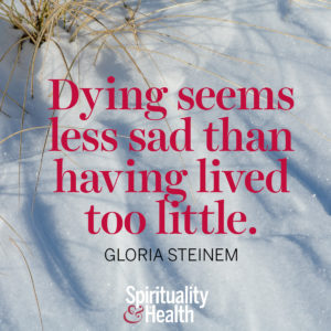 <p>Dying seems less sad than having lived too little. - Gloria Steinem</p>