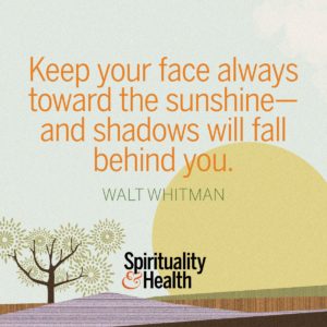 Keep your face always toward the sunshine–and shadows will fall behind you.