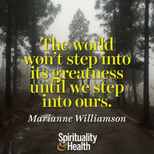 <p>The world won't step into its greatness until we step into ours. - Marianne Williamson</p>