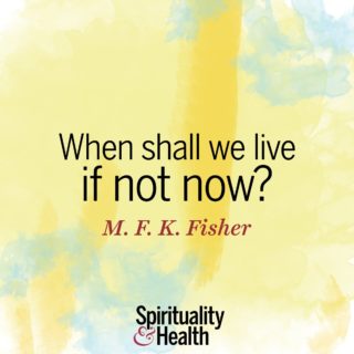 M.F.K. Fisher on seizing the day. - When shall we live if not now?